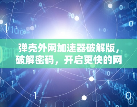 弹壳外网加速器破解版,破解密码,开启更快的网络之旅 弹壳外网加速器破解版,破解密码,开启更快的网络之旅