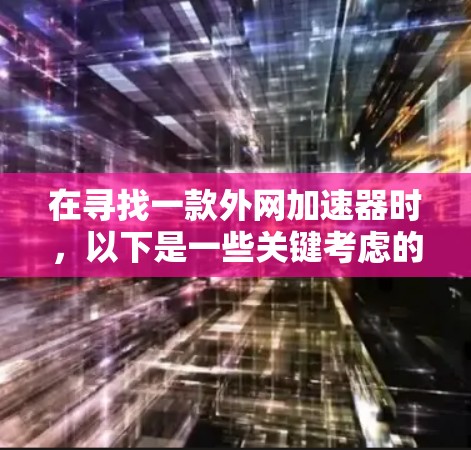 在寻找一款外网加速器时，以下是一些关键考虑的因素和推荐，帮助你选择最合适的工具