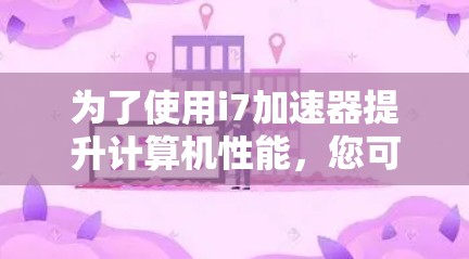 为了使用i7加速器提升计算机性能，您可以按照以下步骤进行操作