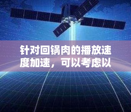 针对回锅肉的播放速度加速，可以考虑以下几种方法
