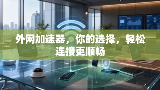 外网加速器,你的选择,轻松连接更顺畅 外网加速器,你的选择,轻松连接更顺畅