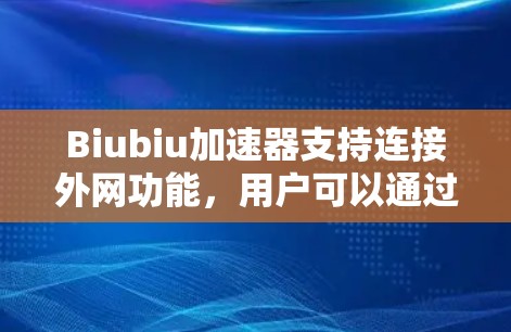 Biubiu加速器支持连接外网功能,用户可以通过它连接外网并加速下载。以下是详细的步骤说明 Biubiu加速器支持连接外网功能,用户可以通过它连接外网并加速下载。以下是详细的步骤说明