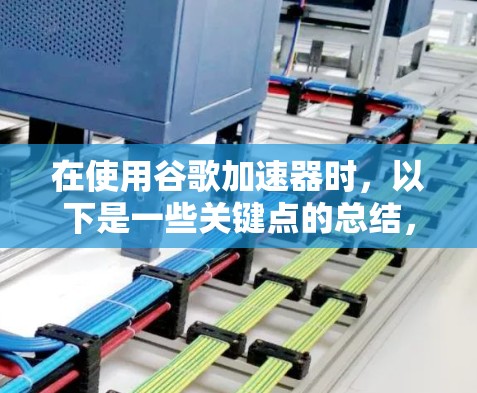 在使用谷歌加速器时,以下是一些关键点的总结,帮助你更好地进行选择和使用 在使用谷歌加速器时,以下是一些关键点的总结,帮助你更好地进行选择和使用