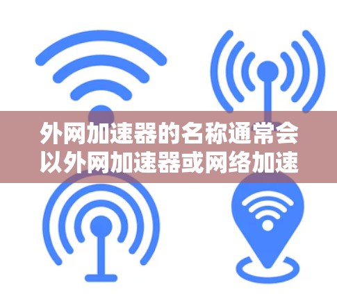 外网加速器的名称通常会以外网加速器或网络加速器为常见，具体名称可能因工具而异。以下是一些常见的外网加速器名称