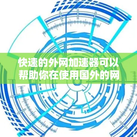 快速的外网加速器可以帮助你在使用国外的网络时，获得更快、更稳定的连接体验。以下是一些推荐的快速外网加速器，它们都有不同的特点和功能，适合不同需求的用户