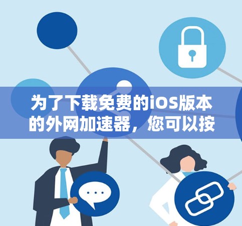 为了下载免费的iOS版本的外网加速器，您可以按照以下步骤操作