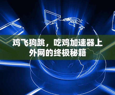 鸡飞狗跳，吃鸡加速器上外网的终极秘籍