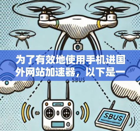 为了有效地使用手机进国外网站加速器,以下是一个有条理的指南 为了有效地使用手机进国外网站加速器,以下是一个有条理的指南