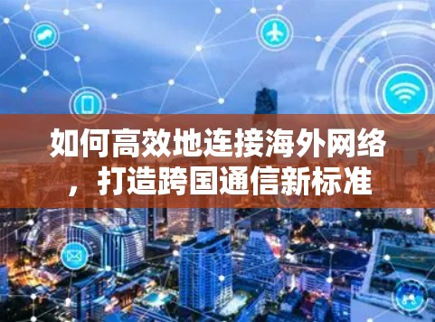 如何高效地连接海外网络，打造跨国通信新标准