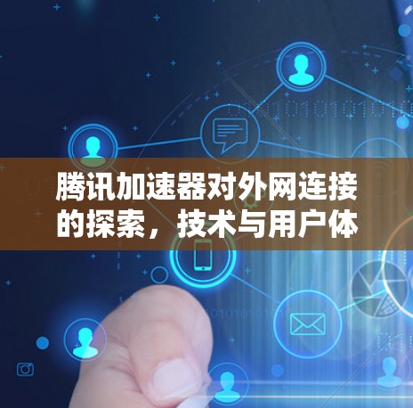 腾讯加速器对外网连接的探索,技术与用户体验的双重影响 腾讯加速器对外网连接的探索,技术与用户体验的双重影响