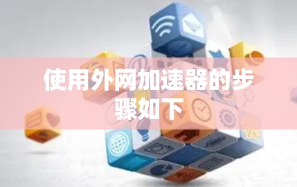 使用外网加速器的步骤如下 使用外网加速器的步骤如下