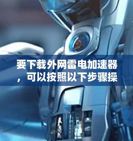 要下载外网雷电加速器,可以按照以下步骤操作 要下载外网雷电加速器,可以按照以下步骤操作