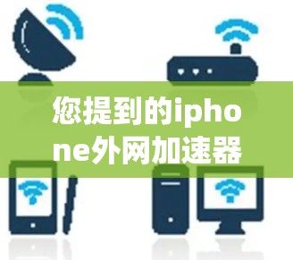 您提到的iphone外网加速器破解版可能是指一些安全软件或工具，但需要明确的是，破解版通常会带来杀毒软件的风险。以下是一些常见的外网加速器和如何使用它们的建议