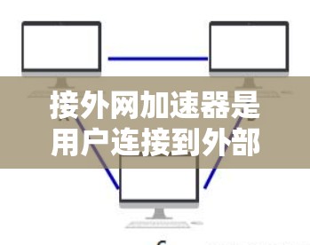 接外网加速器是用户连接到外部服务器，以提升网络性能的工具。以下是一些常用的加速器及其功能