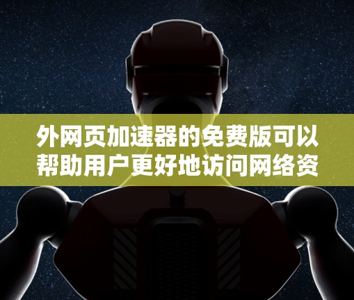 外网页加速器的免费版可以帮助用户更好地访问网络资源,提升网页速度。以下是几个常用的免费网页加速器推荐 外网页加速器的免费版可以帮助用户更好地访问网络资源,提升网页速度。以下是几个常用的免费网页加速器推荐