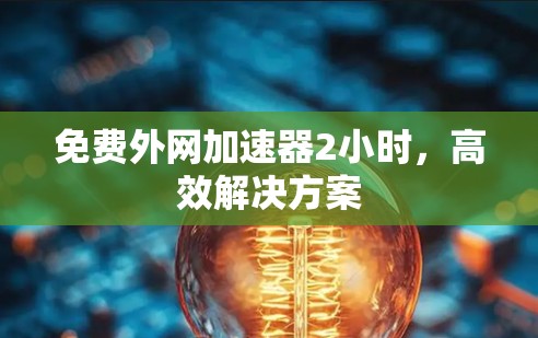 免费外网加速器2小时,高效解决方案 免费外网加速器2小时,高效解决方案