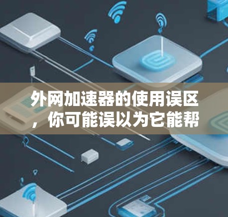 外网加速器的使用误区，你可能误以为它能帮助你越狱，但其实不是这样