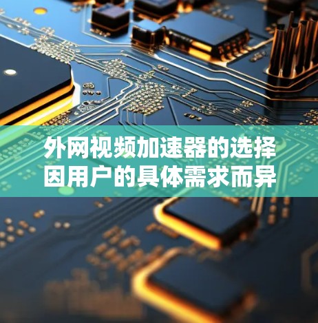 外网视频加速器的选择因用户的具体需求而异,以下是一些推荐的工具,涵盖了速度、流畅度和兼容性的特点,帮助你在外网观看视频时更快更顺畅