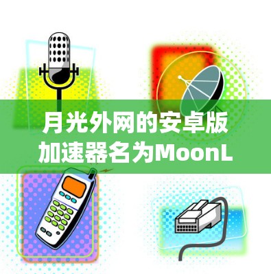 月光外网的安卓版加速器名为MoonLight Android Version。以下是对该加速器的详细介绍