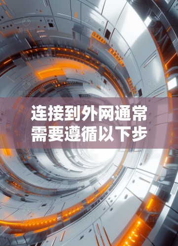连接到外网通常需要遵循以下步骤,确保过程顺利且安全