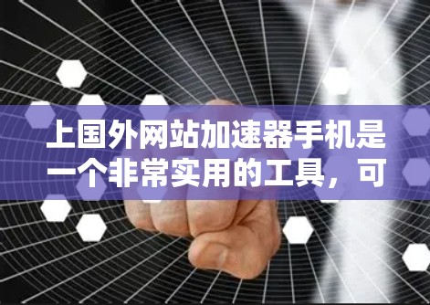 上国外网站加速器手机是一个非常实用的工具,可以帮助用户更高效地访问国外网站。以下是一些常见的加速方式和工具,供你参考