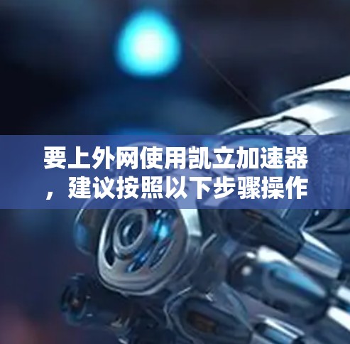 要上外网使用凯立加速器，建议按照以下步骤操作