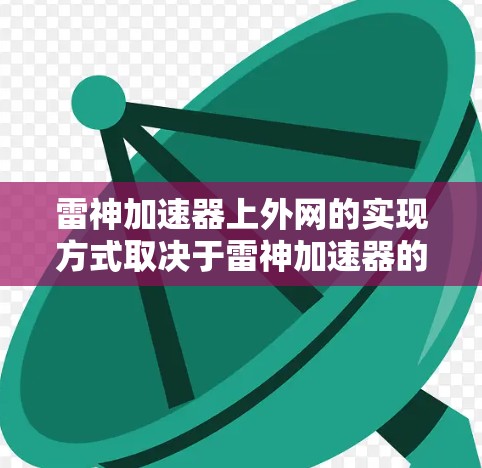 雷神加速器上外网的实现方式取决于雷神加速器的特定功能和设计。以下是一个清晰的步骤指南