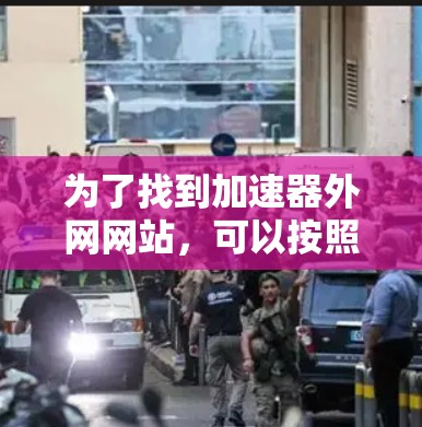 为了找到加速器外网网站,可以按照以下步骤进行 为了找到加速器外网网站,可以按照以下步骤进行