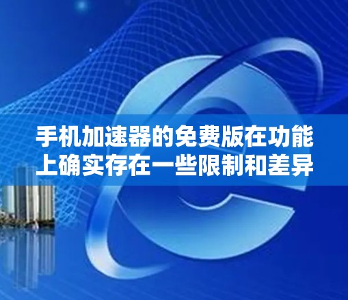 手机加速器的免费版在功能上确实存在一些限制和差异，以下是一些关键点