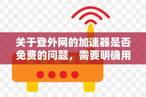 关于登外网的加速器是否免费的问题，需要明确用户指的是哪个具体的网站。以下是一些可能的情况和解答