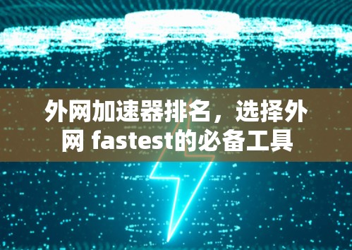 外网加速器排名，选择外网 fastest的必备工具