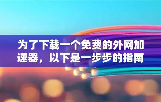 为了下载一个免费的外网加速器，以下是一步步的指南