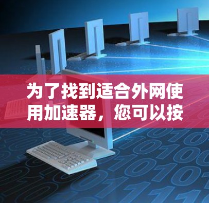 为了找到适合外网使用加速器，您可以按照以下步骤进行