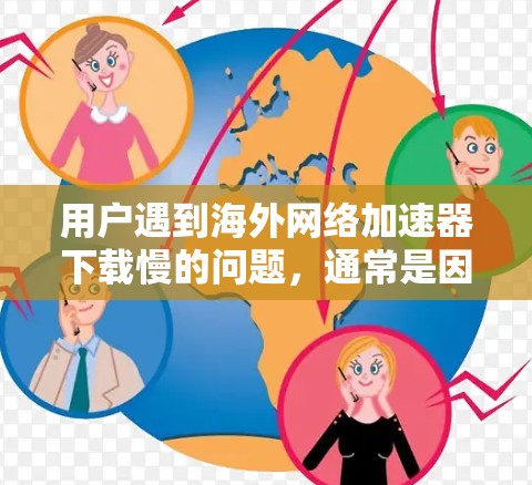用户遇到海外网络加速器下载慢的问题，通常是因为多种因素导致的。以下是一些常见的原因和解决方案