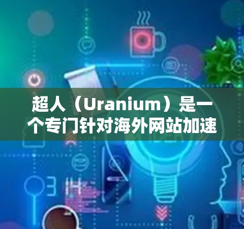 超人（Uranium）是一个专门针对海外网站加速的平台，旨在提升网站加载速度。以下是对超人的详细介绍
