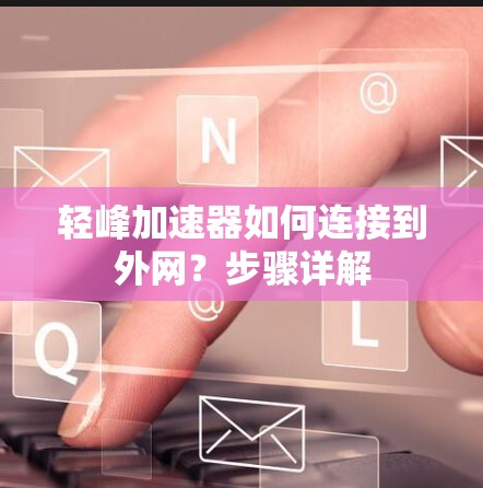 轻峰加速器如何连接到外网？步骤详解