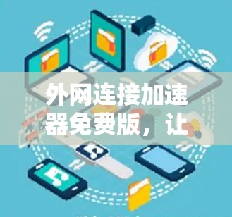 外网连接加速器免费版，让你的网络更流畅