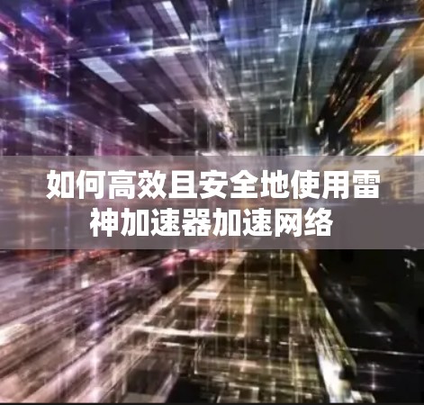 如何高效且安全地使用雷神加速器加速网络