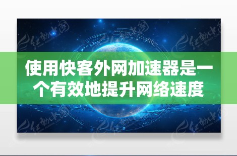 使用快客外网加速器是一个有效地提升网络速度的方法,以下是详细的步骤指南