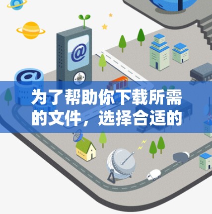 为了帮助你下载所需的文件，选择合适的国外加速网站是关键。以下是详细的步骤指南