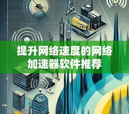 提升网络速度的网络加速器软件推荐