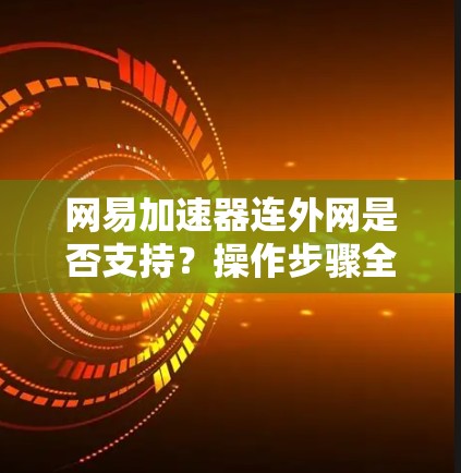 网易加速器连外网是否支持？操作步骤全解析
