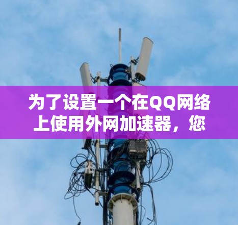 为了设置一个在QQ网络上使用外网加速器，您可以按照以下步骤进行操作
