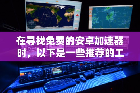 在寻找免费的安卓加速器时，以下是一些推荐的工具，涵盖了内网和外网的使用情况