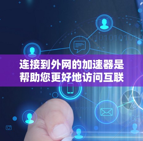 连接到外网的加速器是帮助您更好地访问互联网的工具，步骤如下