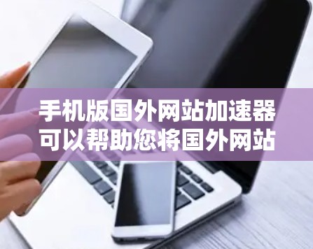手机版国外网站加速器可以帮助您将国外网站快速加载到您的手机上,节省时间并减少网络延迟。以下是一些免费的加速器推荐,适合你在手机上使用