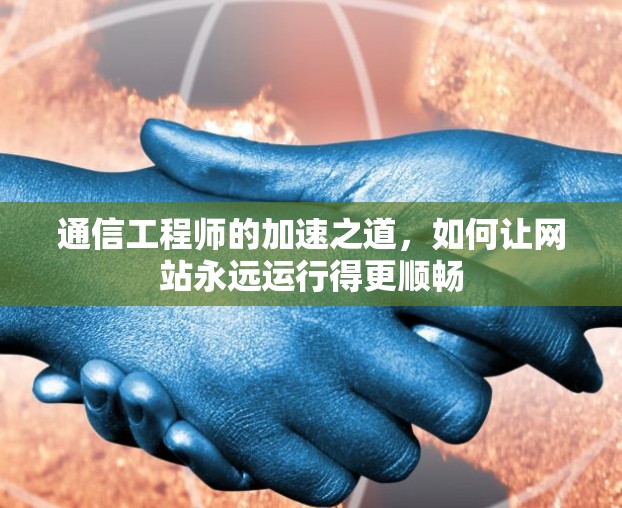 通信工程师的加速之道，如何让网站永远运行得更顺畅