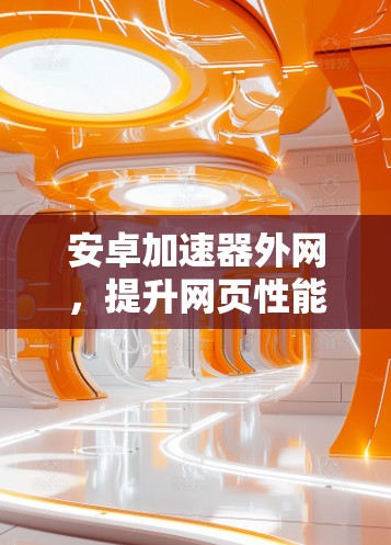 安卓加速器外网,提升网页性能的最佳选择