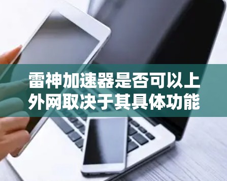 雷神加速器是否可以上外网取决于其具体功能和网络要求。以下是详细的步骤和建议