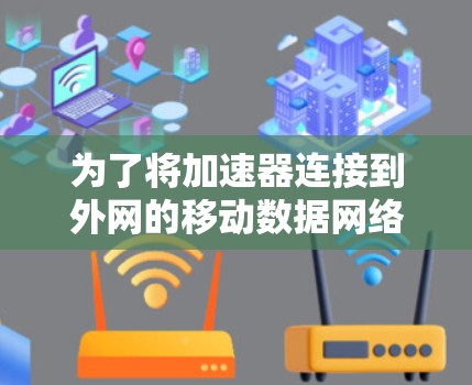 为了将加速器连接到外网的移动数据网络，您可以按照以下步骤操作